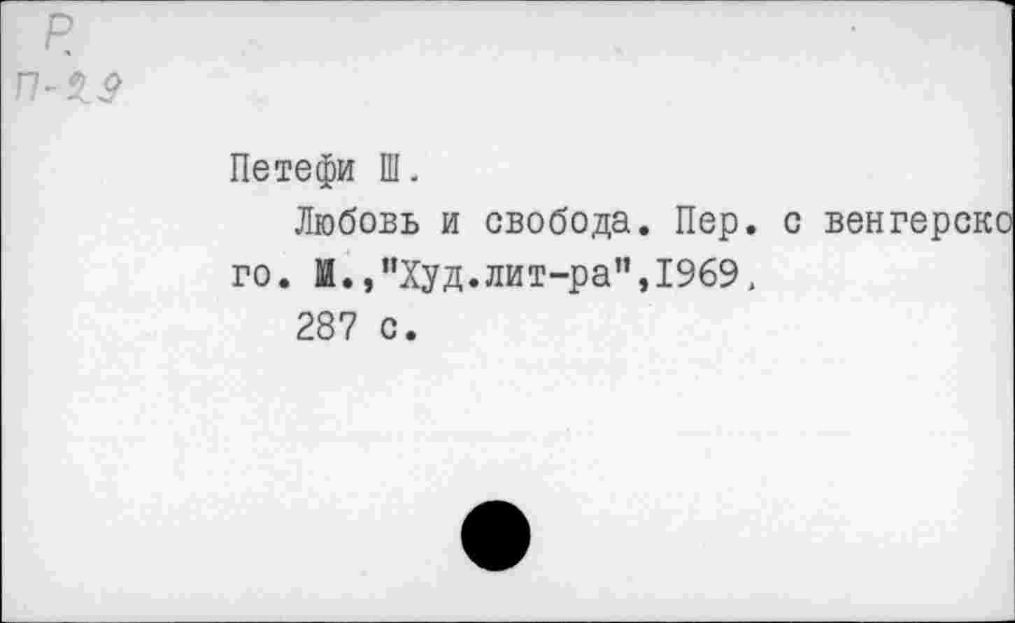 ﻿
Петефи Ш.
Любовь и свобода. Пер. с го. И.,"Худ.лит-ра”,1969, 287 с.